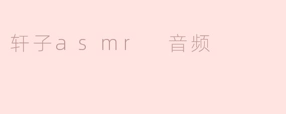 轩子asmr 音频